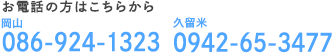 お電話の方はこちらから 岡山086-924-1323 久留米0942-65-3477